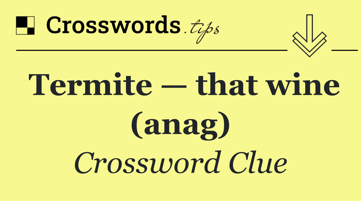 Termite — that wine (anag)