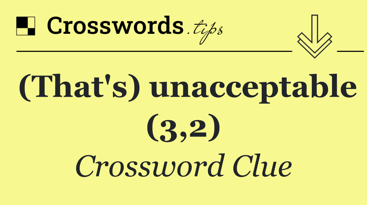 (That's) unacceptable (3,2)