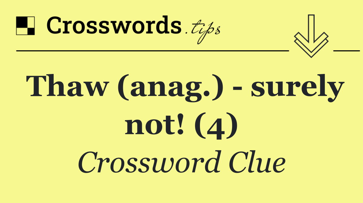 Thaw (anag.)   surely not! (4)