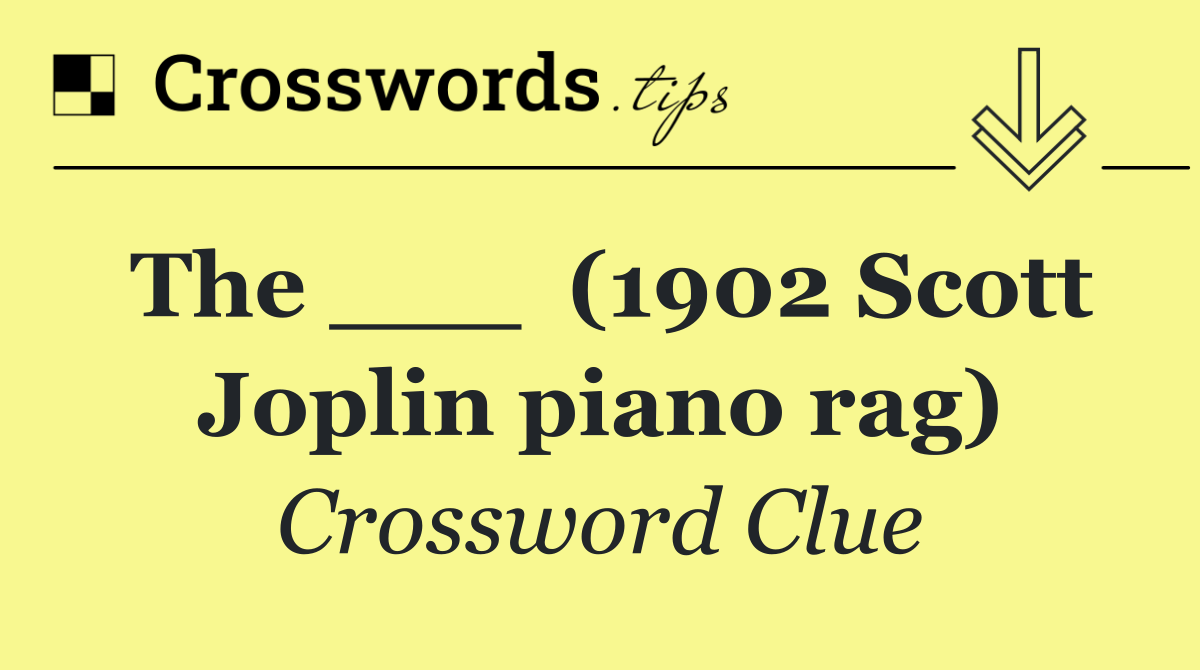 The ___  (1902 Scott Joplin piano rag)