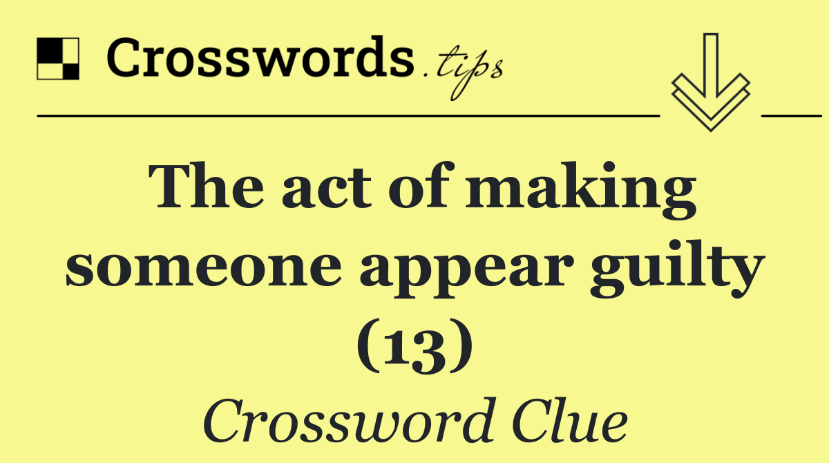 The act of making someone appear guilty (13)