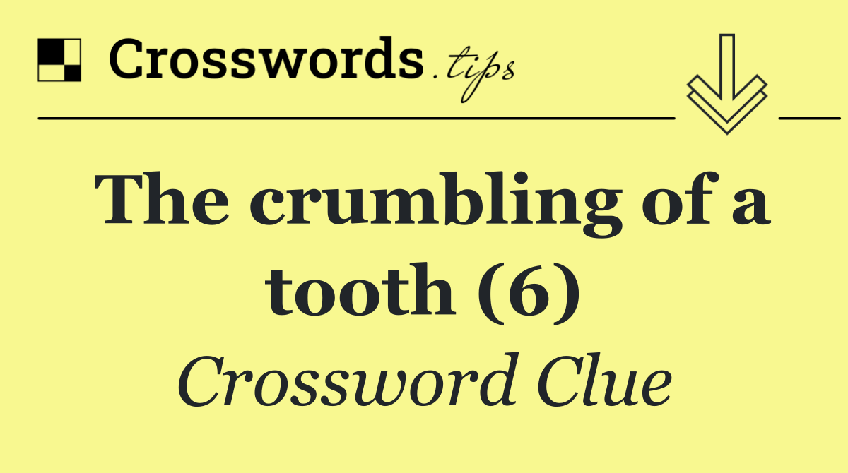 The crumbling of a tooth (6)