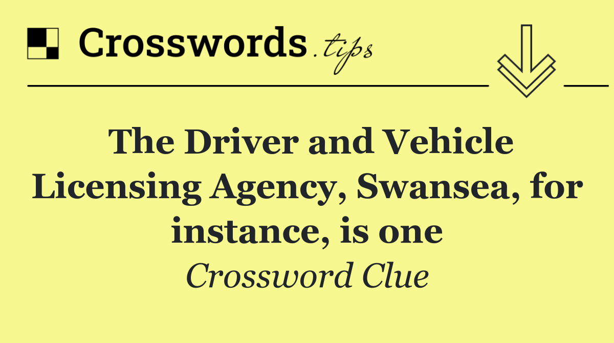 The Driver and Vehicle Licensing Agency, Swansea, for instance, is one