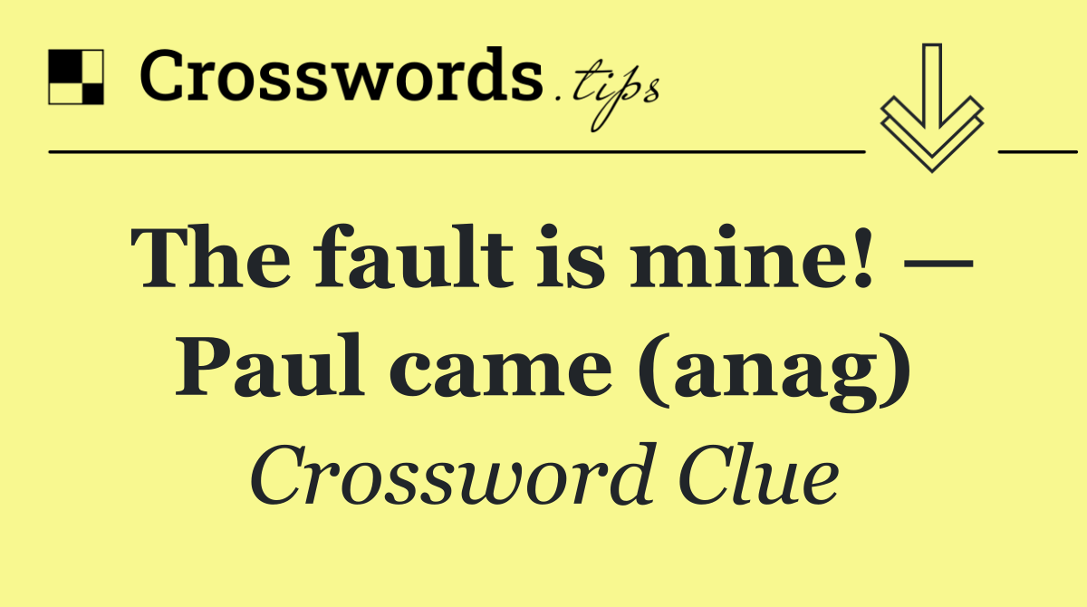 The fault is mine! — Paul came (anag)