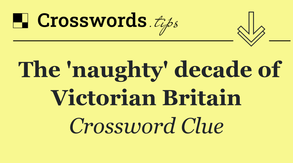 The 'naughty' decade of Victorian Britain