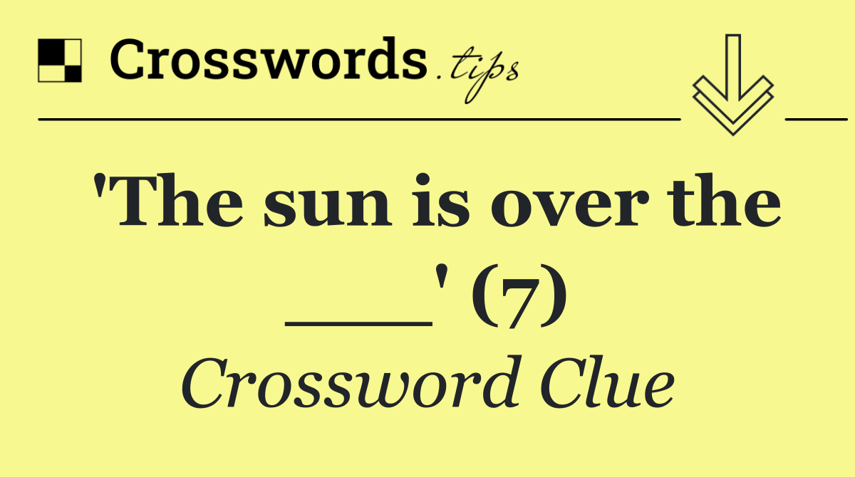 'The sun is over the ___' (7)