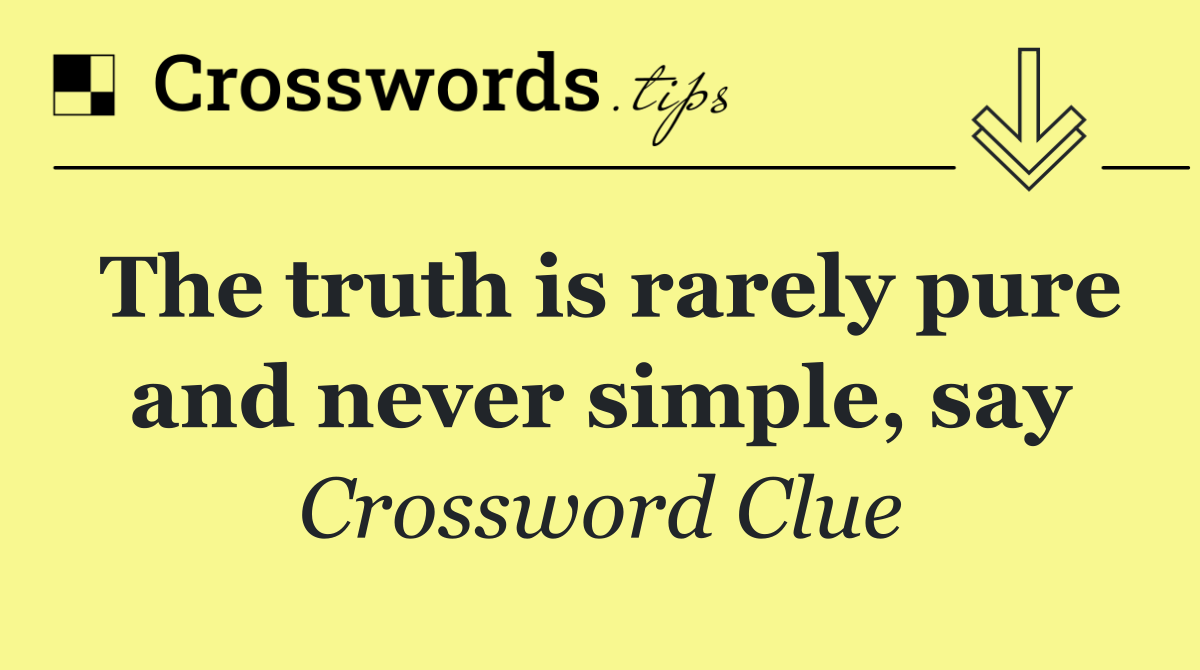 The truth is rarely pure and never simple, say