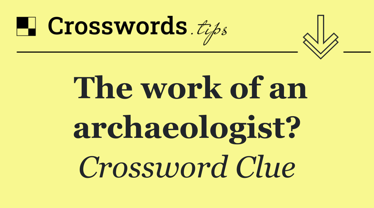 The work of an archaeologist?