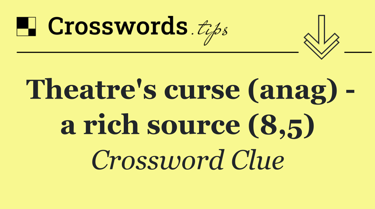 Theatre's curse (anag)   a rich source (8,5)