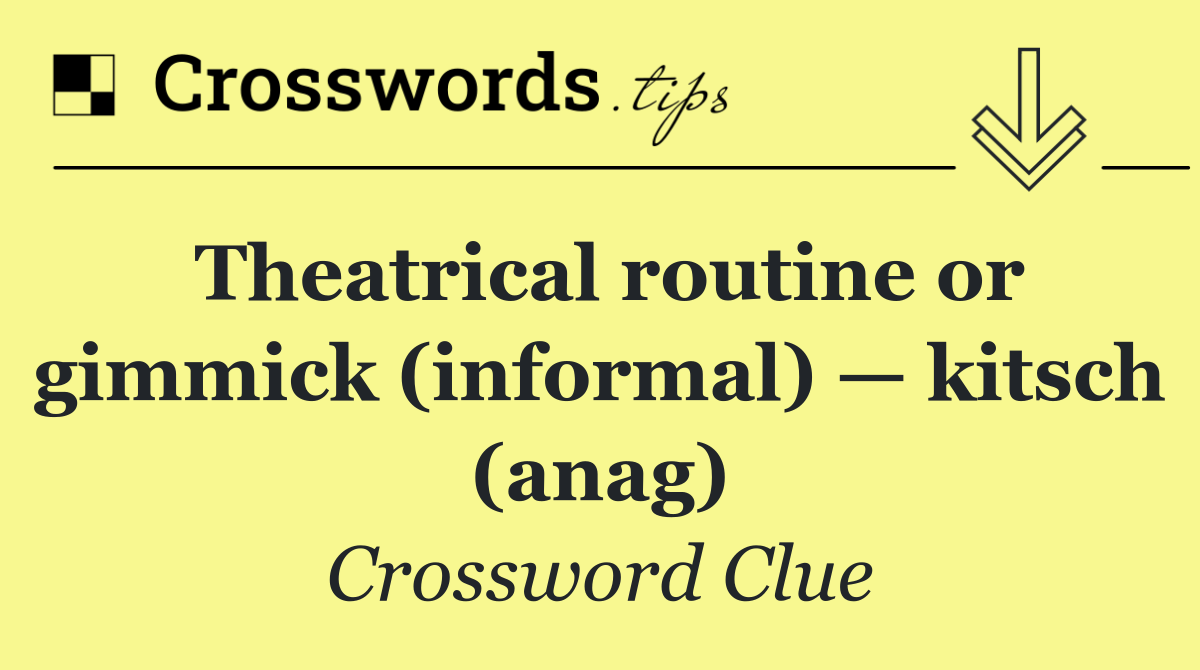 Theatrical routine or gimmick (informal) — kitsch (anag)