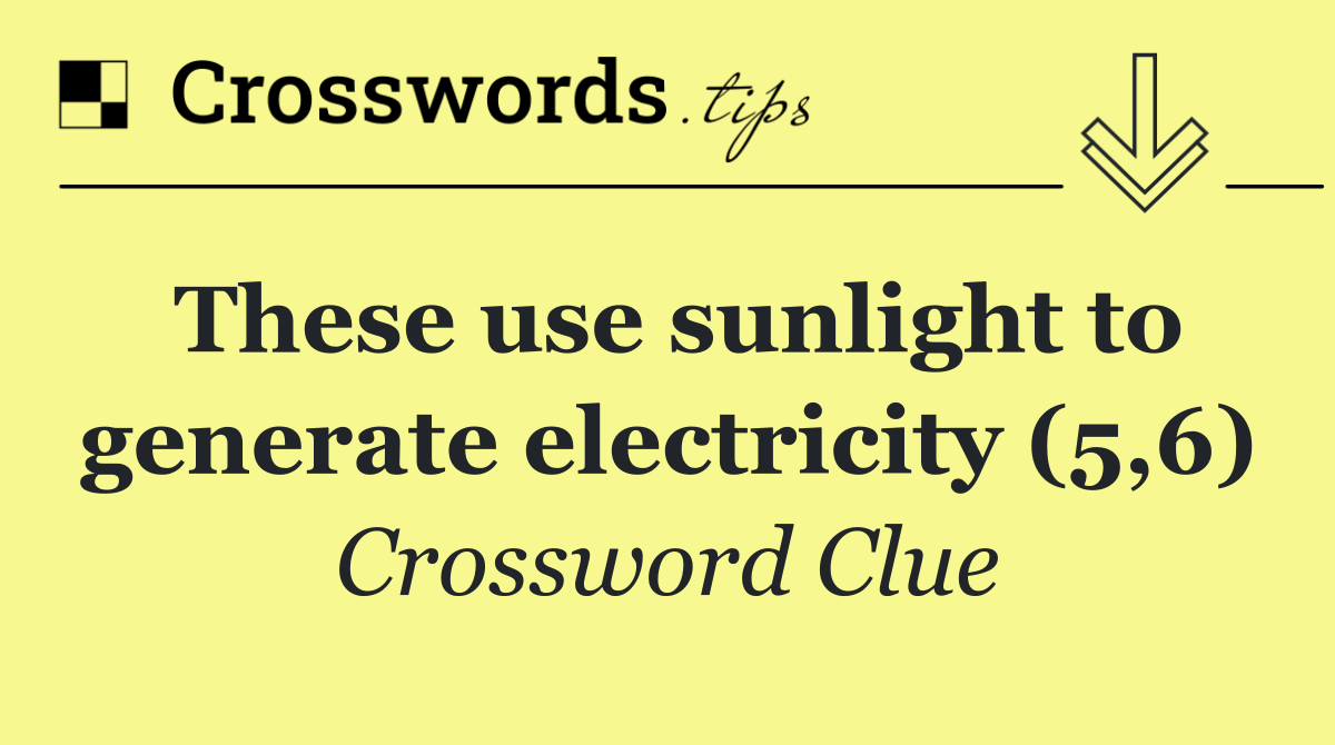 These use sunlight to generate electricity (5,6)
