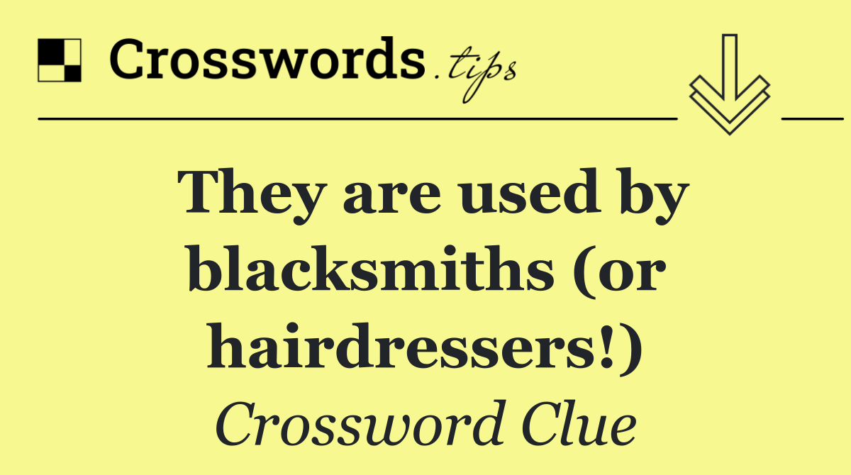 They are used by blacksmiths (or hairdressers!)