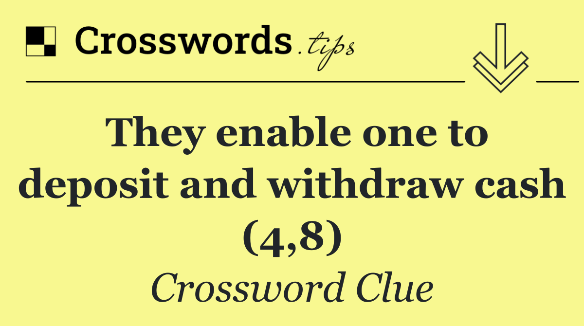 They enable one to deposit and withdraw cash (4,8)