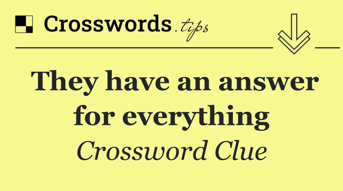 They have an answer for everything