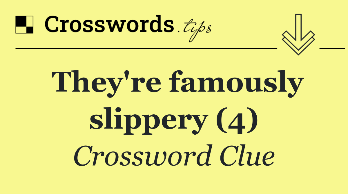 They're famously slippery (4)