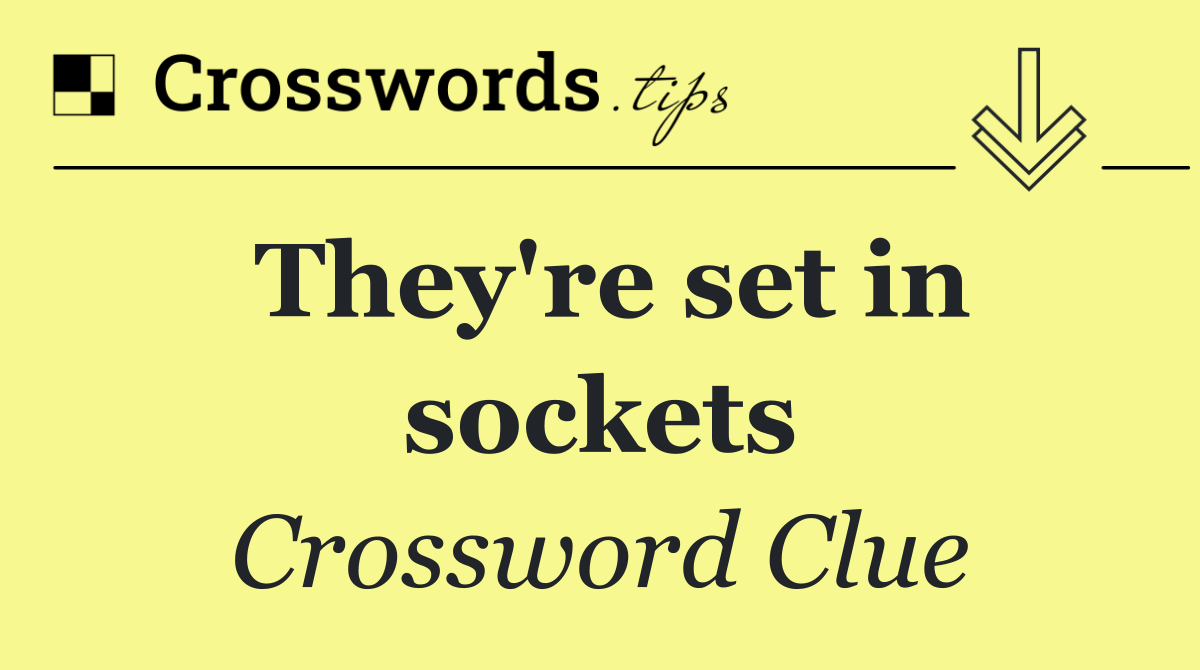 They're set in sockets