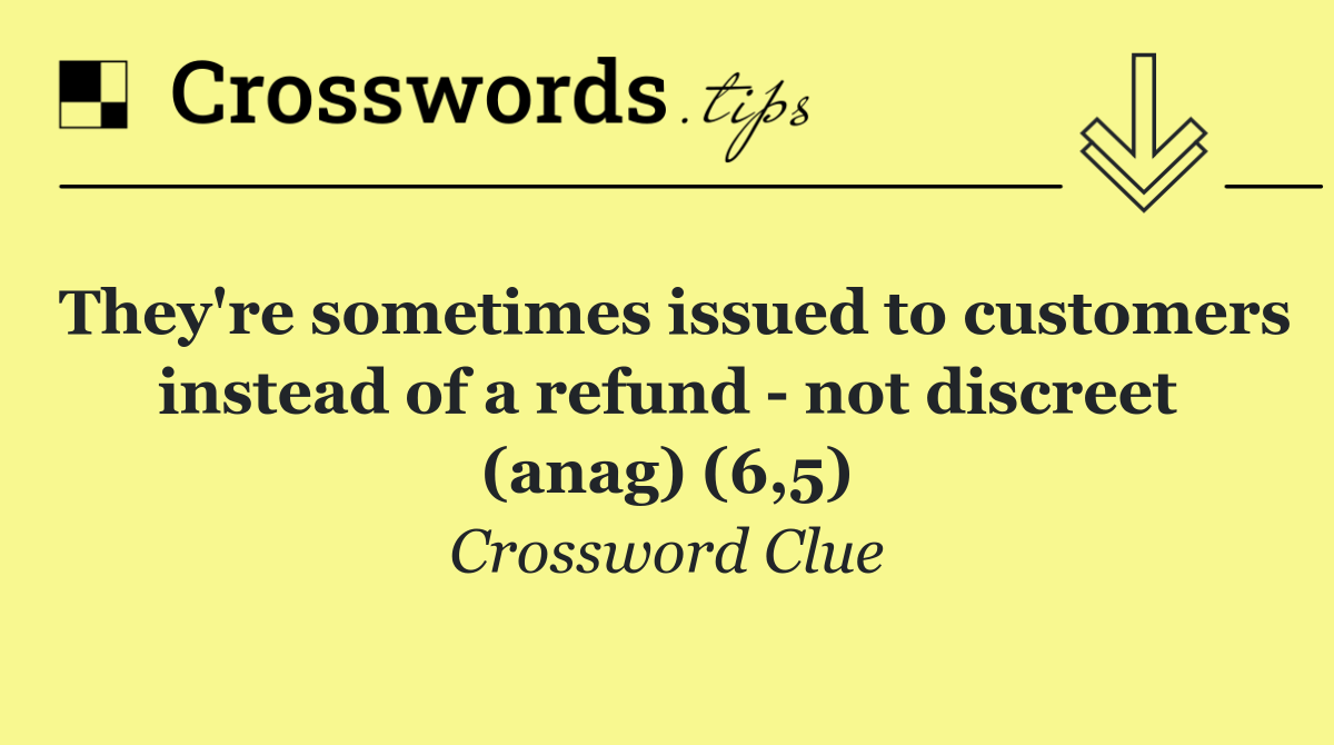 They're sometimes issued to customers instead of a refund   not discreet (anag) (6,5)