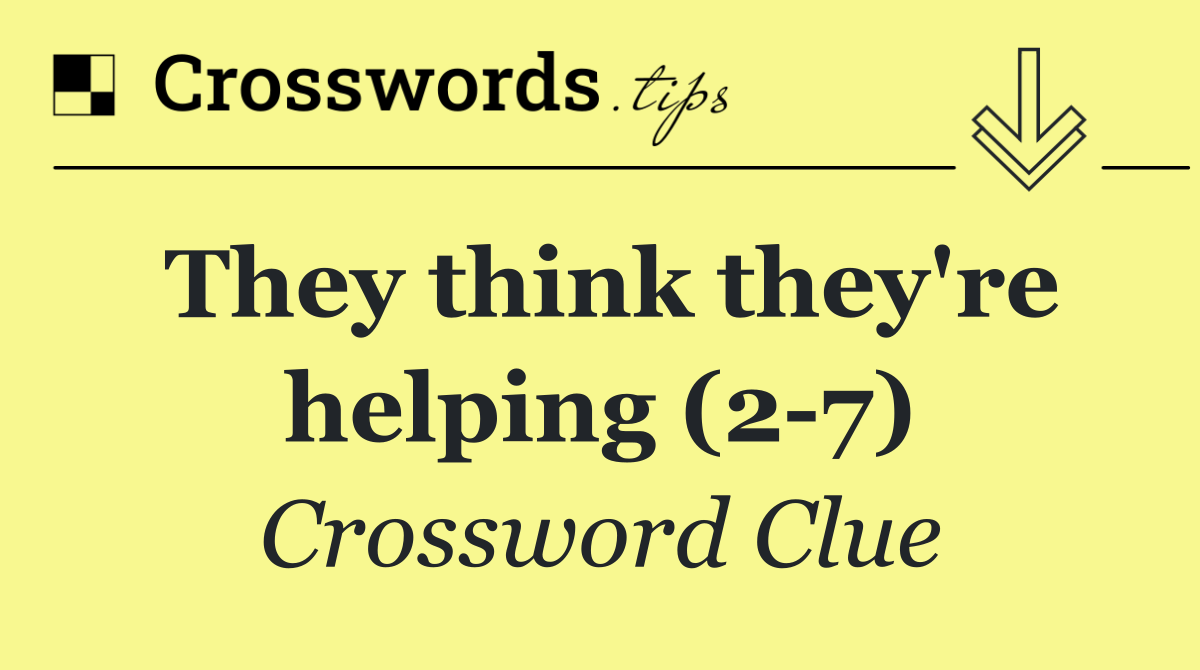 They think they're helping (2 7)