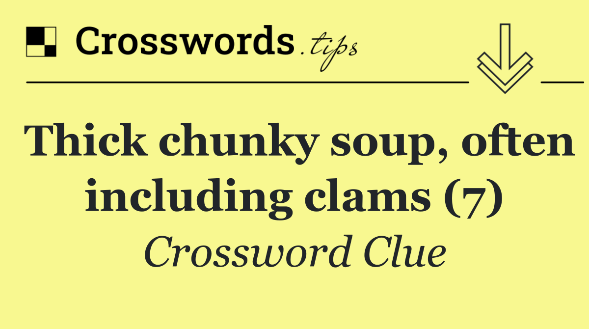 Thick chunky soup, often including clams (7)