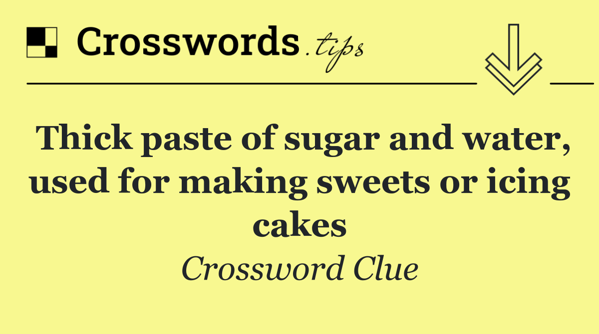 Thick paste of sugar and water, used for making sweets or icing cakes