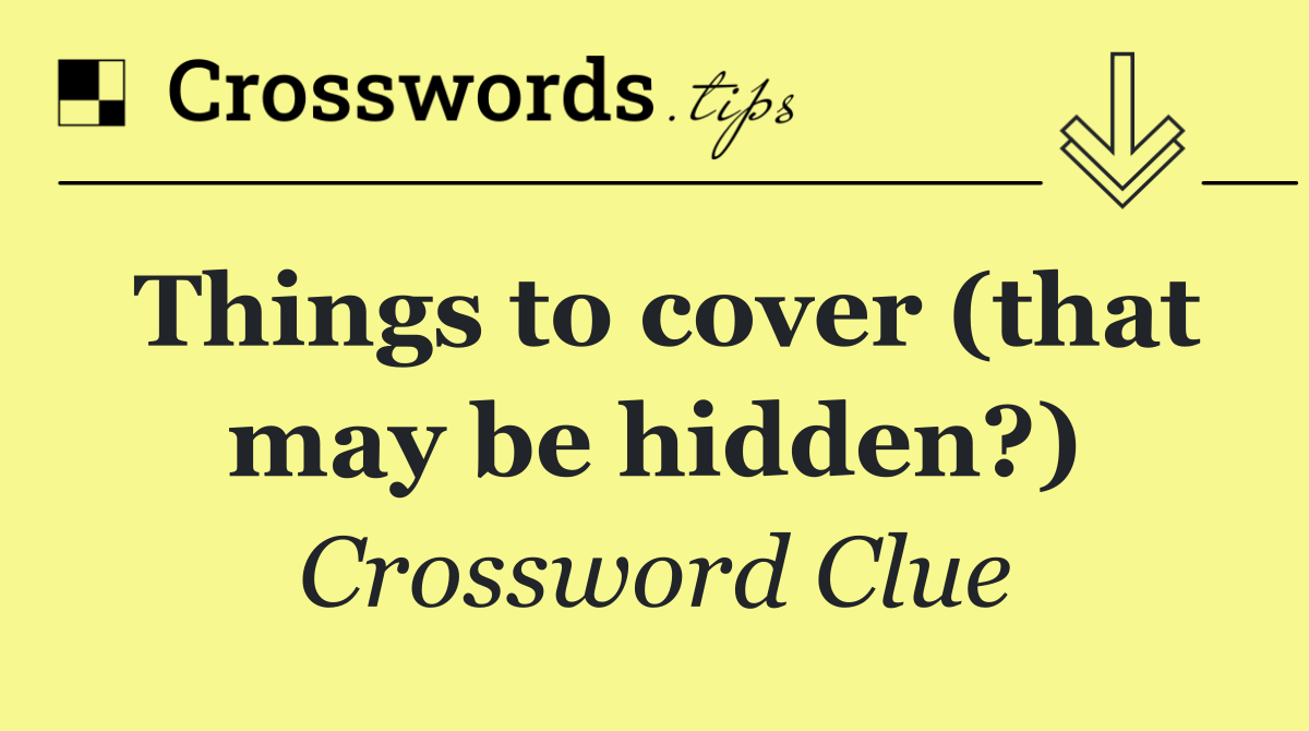 Things to cover (that may be hidden?)