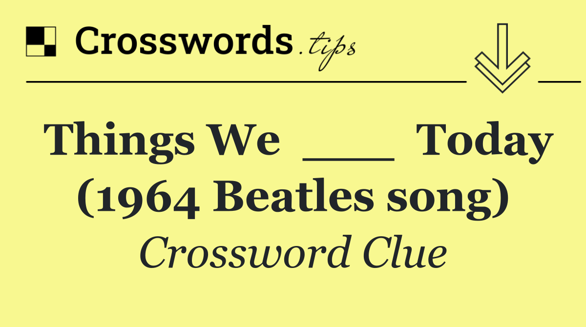 Things We  ___  Today (1964 Beatles song)