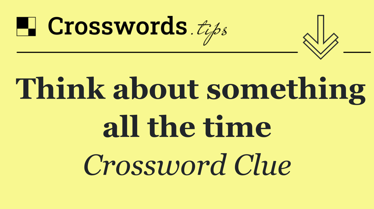 Think about something all the time