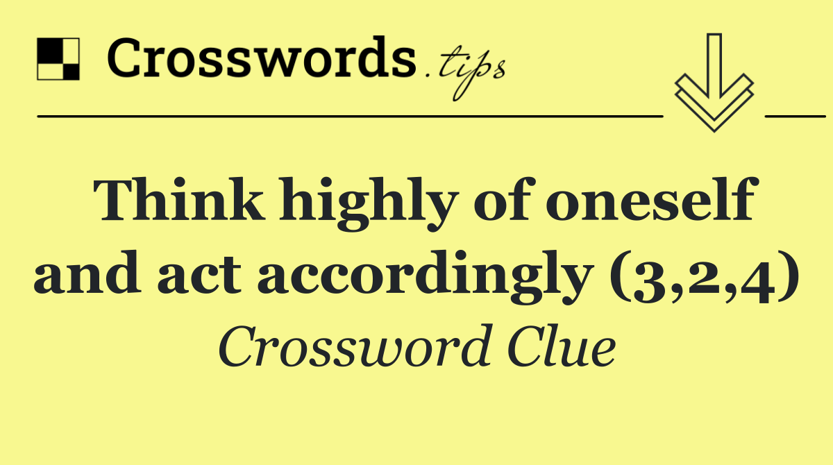 Think highly of oneself and act accordingly (3,2,4)