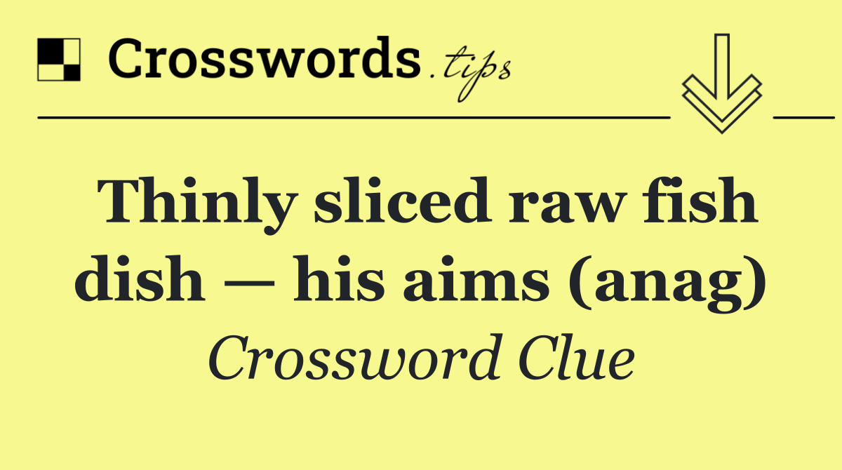 Thinly sliced raw fish dish — his aims (anag)