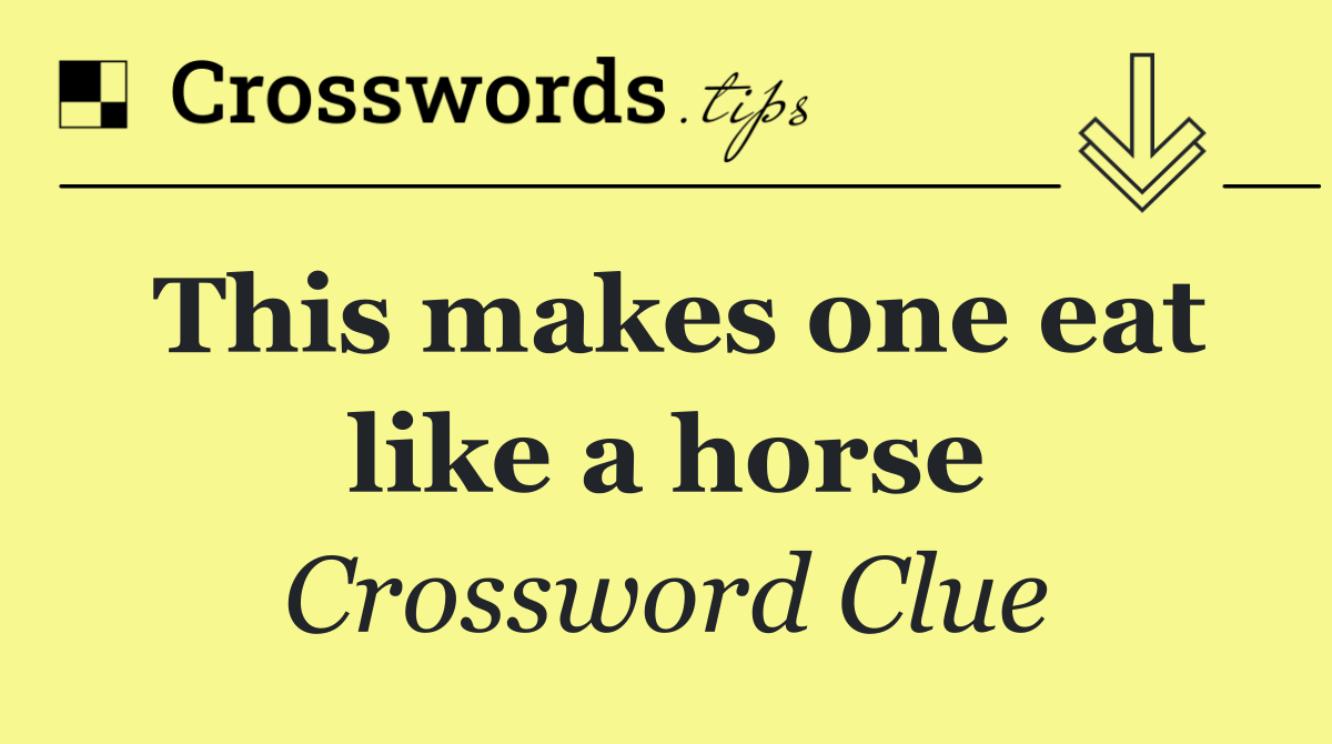 This makes one eat like a horse