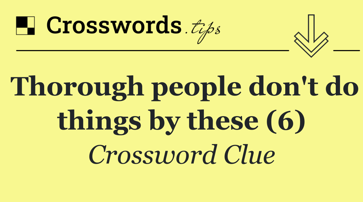 Thorough people don't do things by these (6)