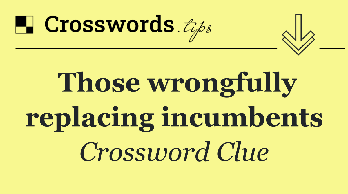 Those wrongfully replacing incumbents