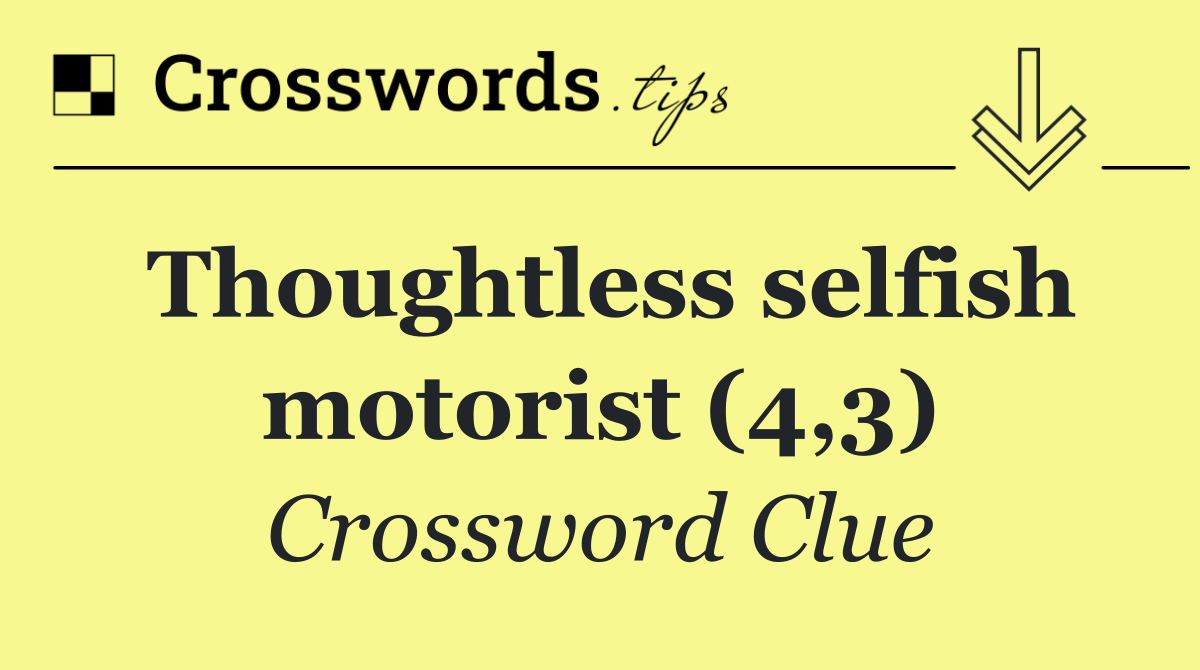 Thoughtless selfish motorist (4,3)