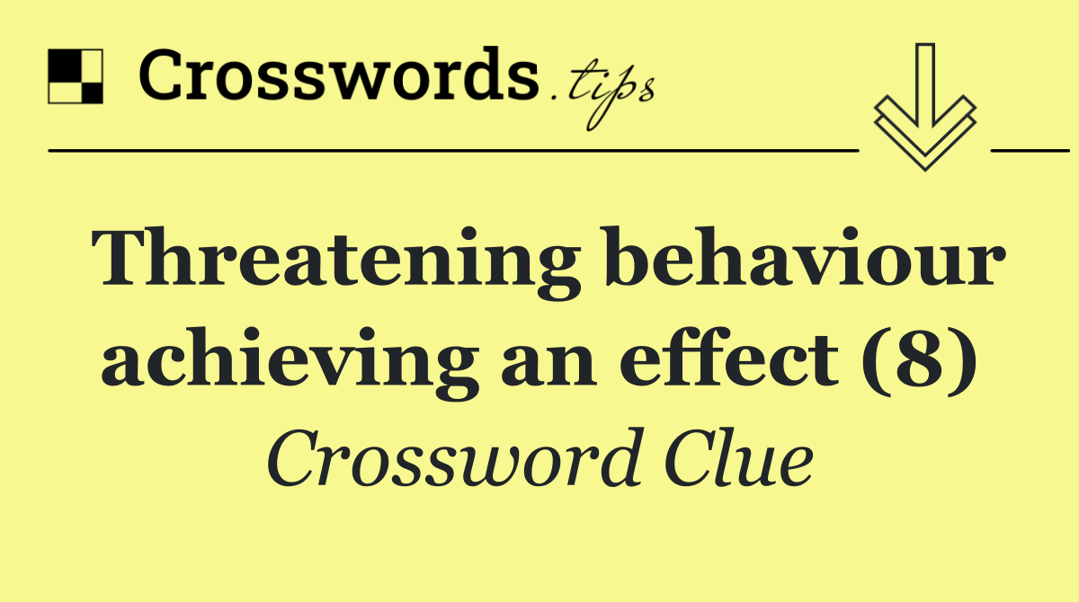 Threatening behaviour achieving an effect (8)