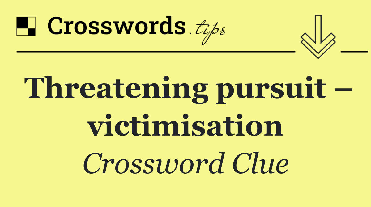 Threatening pursuit – victimisation