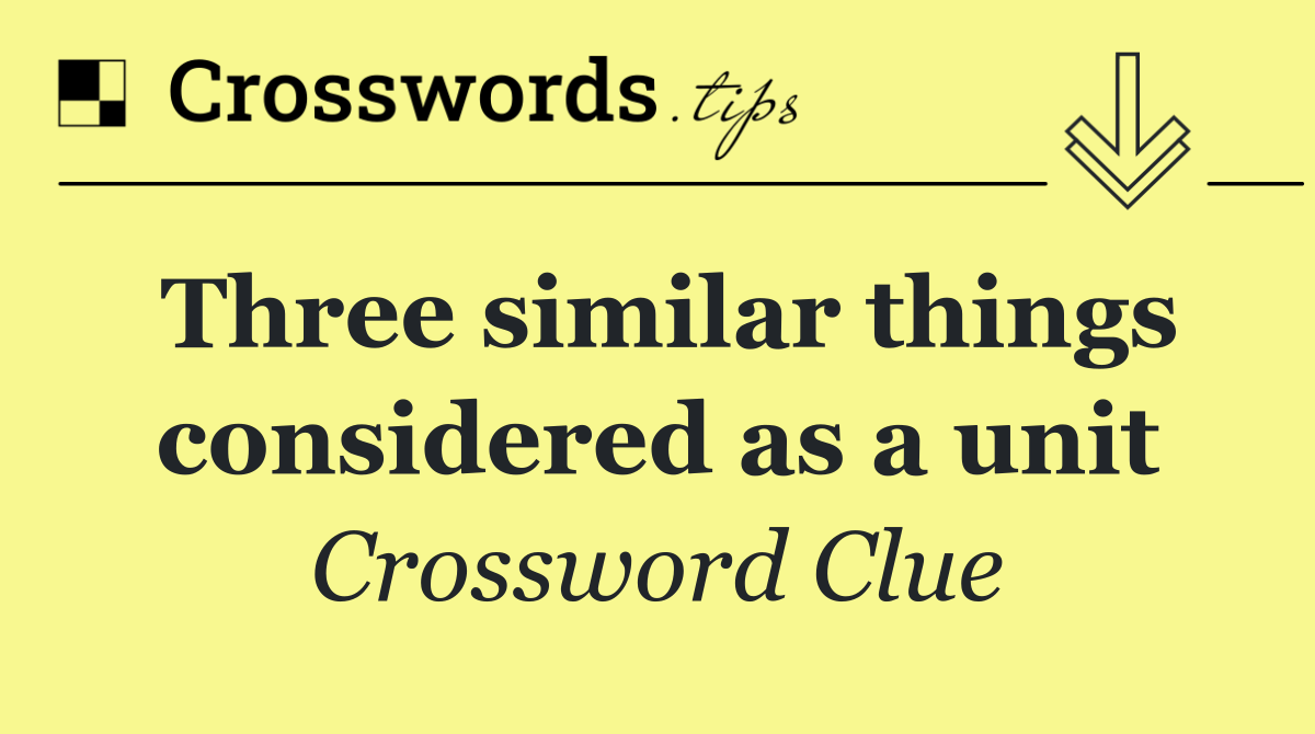 Three similar things considered as a unit