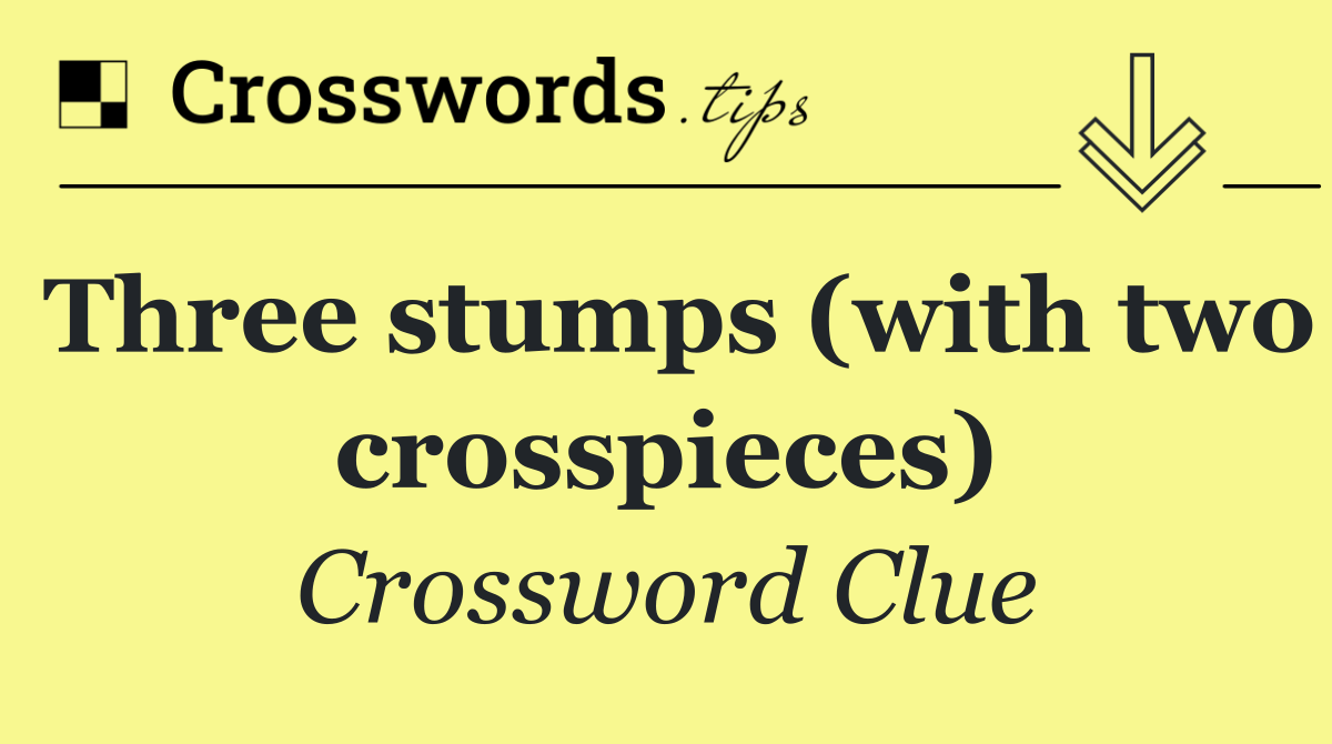 Three stumps (with two crosspieces)