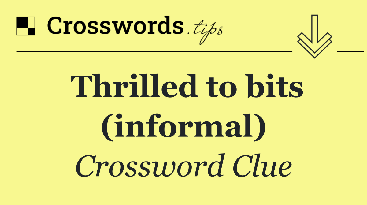 Thrilled to bits (informal)