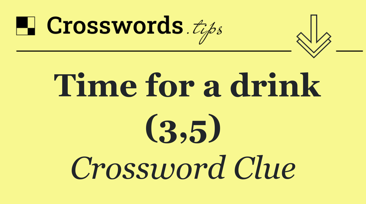 Time for a drink (3,5)