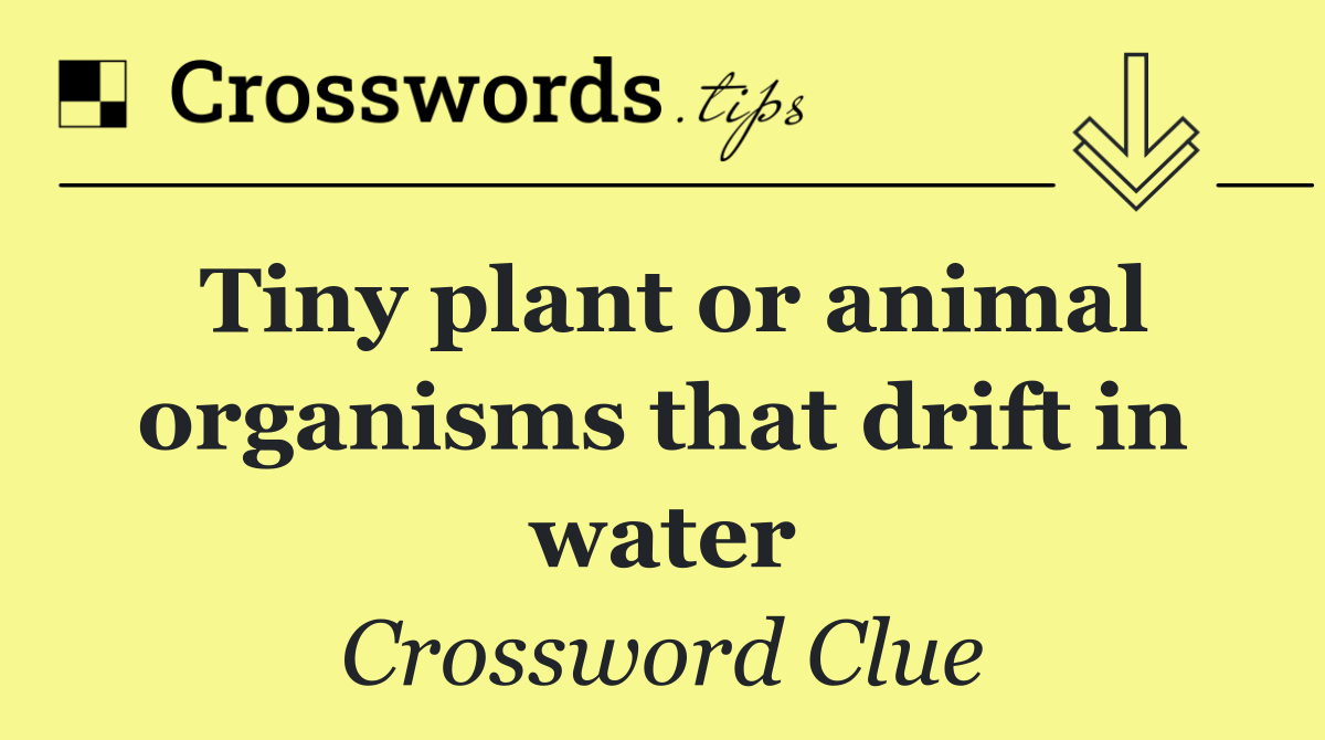 Tiny plant or animal organisms that drift in water