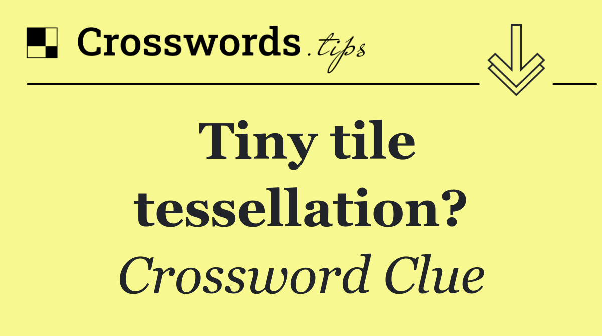 Tiny tile tessellation?