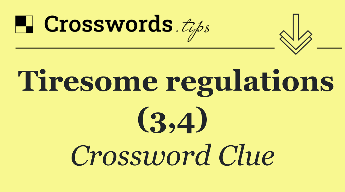 Tiresome regulations (3,4)