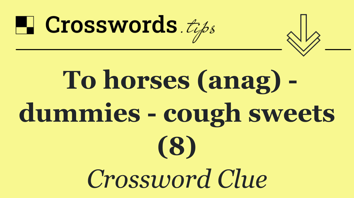 To horses (anag)   dummies   cough sweets (8)