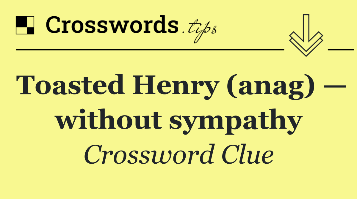 Toasted Henry (anag) — without sympathy
