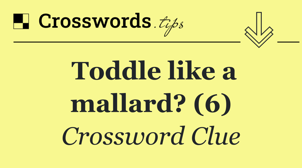 Toddle like a mallard? (6)