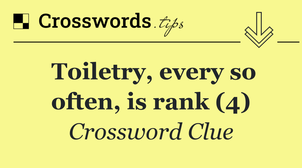 Toiletry, every so often, is rank (4)