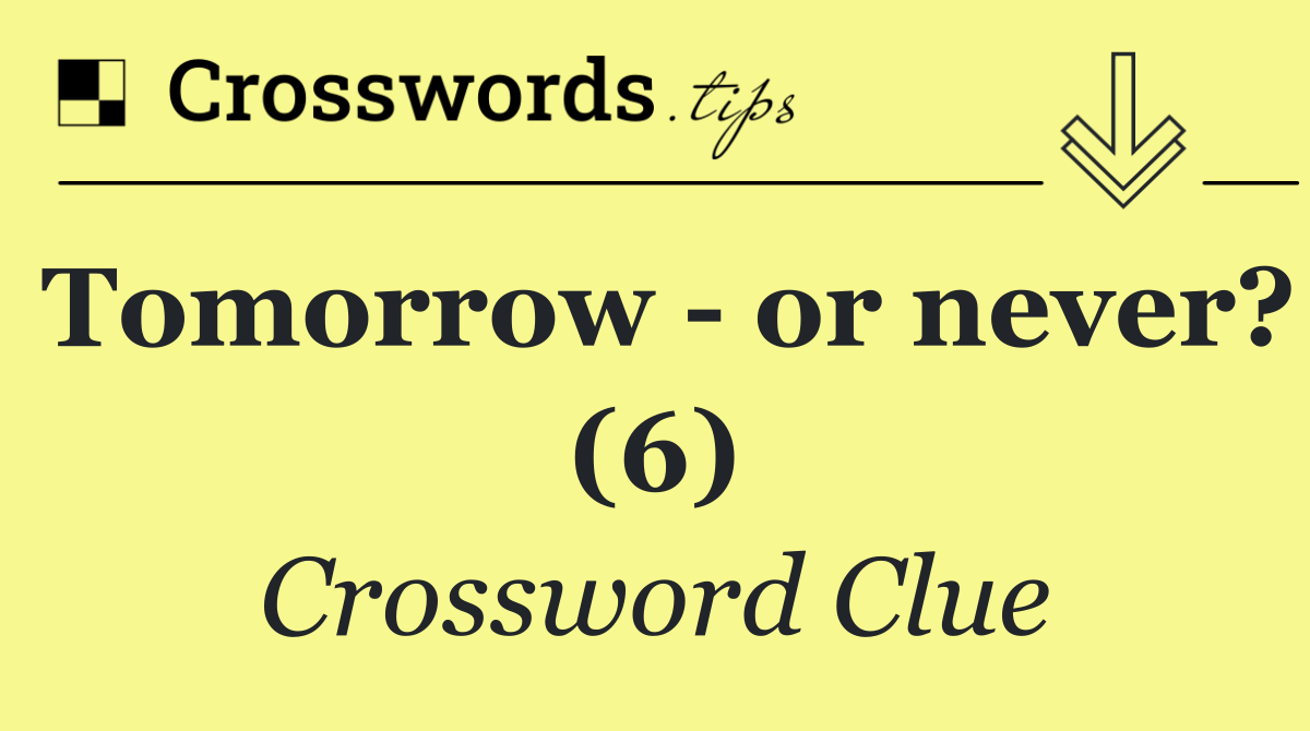 Tomorrow   or never? (6)