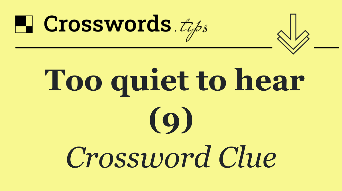 Too quiet to hear (9)