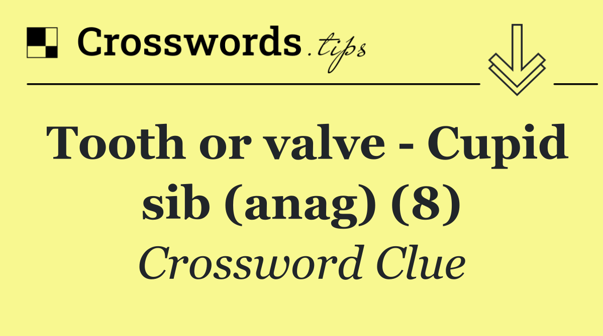 Tooth or valve   Cupid sib (anag) (8)