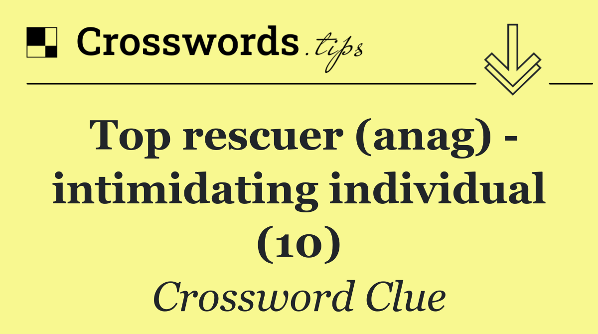 Top rescuer (anag)   intimidating individual (10)